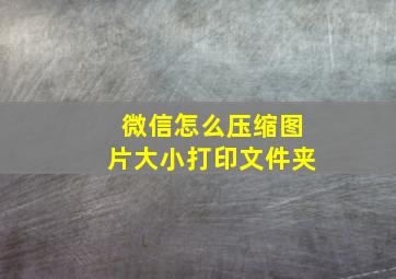 微信怎么压缩图片大小打印文件夹