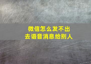 微信怎么发不出去语音消息给别人