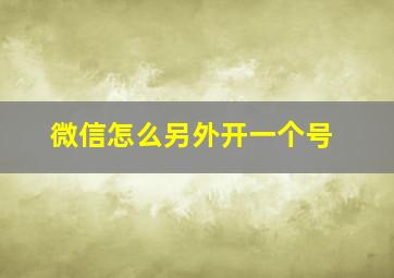 微信怎么另外开一个号