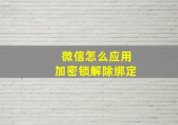 微信怎么应用加密锁解除绑定