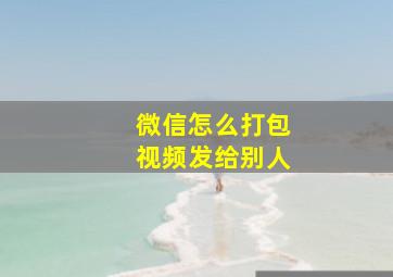 微信怎么打包视频发给别人