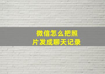 微信怎么把照片发成聊天记录