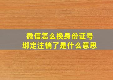 微信怎么换身份证号绑定注销了是什么意思