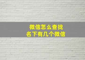 微信怎么查找名下有几个微信