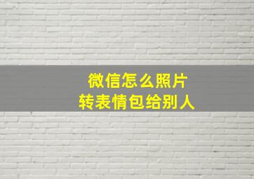 微信怎么照片转表情包给别人