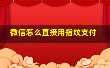 微信怎么直接用指纹支付