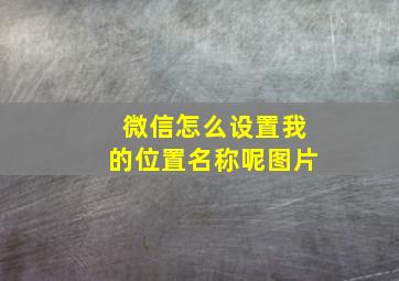 微信怎么设置我的位置名称呢图片