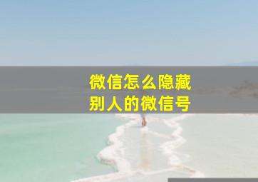 微信怎么隐藏别人的微信号