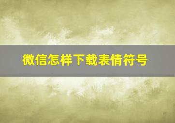 微信怎样下载表情符号