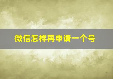 微信怎样再申请一个号