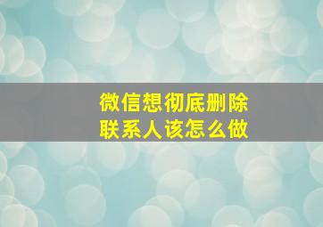 微信想彻底删除联系人该怎么做