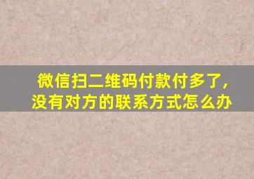 微信扫二维码付款付多了,没有对方的联系方式怎么办