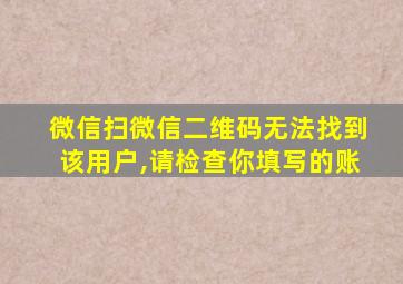 微信扫微信二维码无法找到该用户,请检查你填写的账