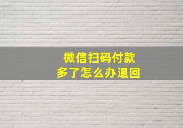 微信扫码付款多了怎么办退回