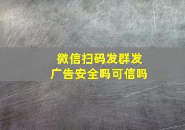 微信扫码发群发广告安全吗可信吗