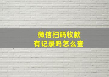 微信扫码收款有记录吗怎么查