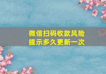 微信扫码收款风险提示多久更新一次