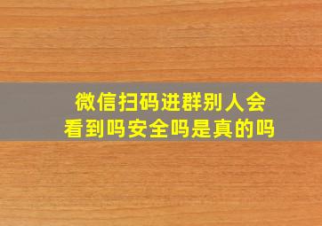 微信扫码进群别人会看到吗安全吗是真的吗