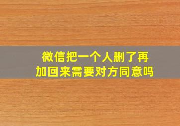 微信把一个人删了再加回来需要对方同意吗