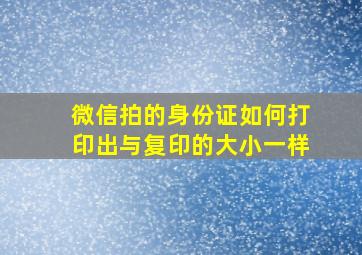 微信拍的身份证如何打印出与复印的大小一样