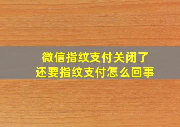 微信指纹支付关闭了还要指纹支付怎么回事