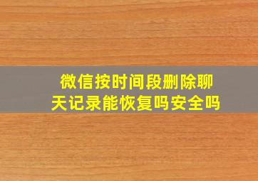 微信按时间段删除聊天记录能恢复吗安全吗