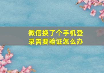 微信换了个手机登录需要验证怎么办