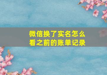 微信换了实名怎么看之前的账单记录