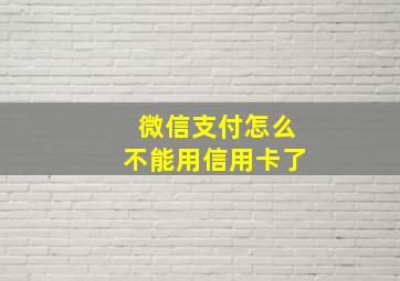 微信支付怎么不能用信用卡了