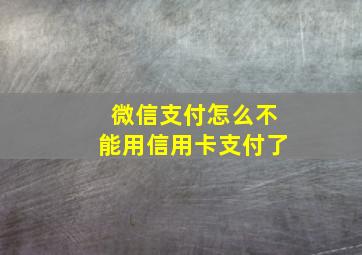 微信支付怎么不能用信用卡支付了