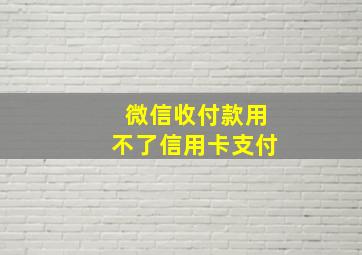 微信收付款用不了信用卡支付