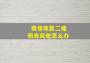 微信收款二维码有风险怎么办