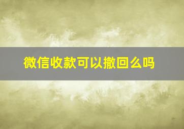 微信收款可以撤回么吗