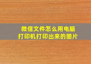 微信文件怎么用电脑打印机打印出来的图片