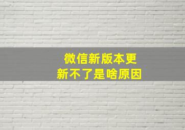 微信新版本更新不了是啥原因