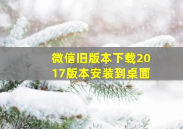 微信旧版本下载2017版本安装到桌面