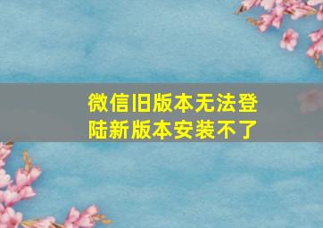 微信旧版本无法登陆新版本安装不了