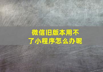 微信旧版本用不了小程序怎么办呢