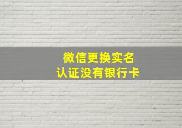 微信更换实名认证没有银行卡