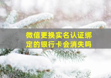 微信更换实名认证绑定的银行卡会消失吗