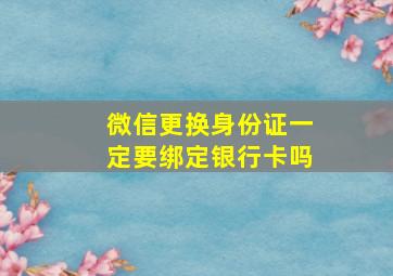 微信更换身份证一定要绑定银行卡吗