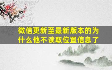 微信更新至最新版本的为什么他不读取位置信息了