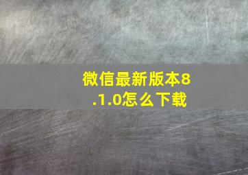 微信最新版本8.1.0怎么下载