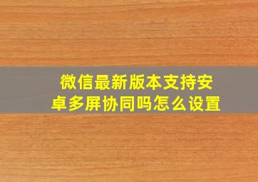 微信最新版本支持安卓多屏协同吗怎么设置