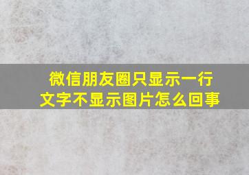 微信朋友圈只显示一行文字不显示图片怎么回事