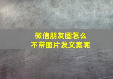 微信朋友圈怎么不带图片发文案呢