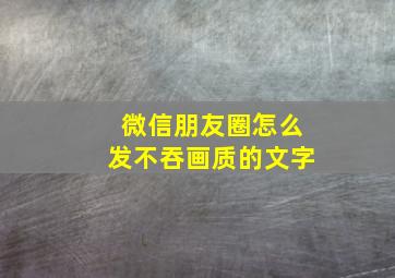 微信朋友圈怎么发不吞画质的文字