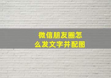 微信朋友圈怎么发文字并配图