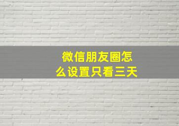 微信朋友圈怎么设置只看三天