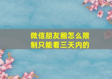 微信朋友圈怎么限制只能看三天内的